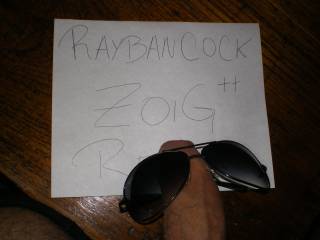 my cock wanna be rayban and zoig member! i hoep u like it?